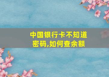 中国银行卡不知道密码,如何查余额