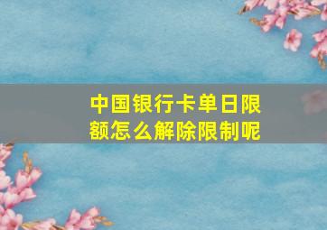 中国银行卡单日限额怎么解除限制呢