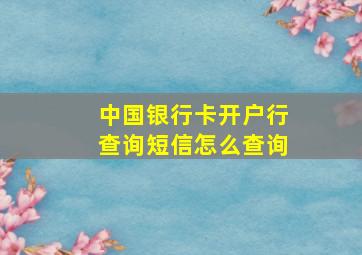 中国银行卡开户行查询短信怎么查询