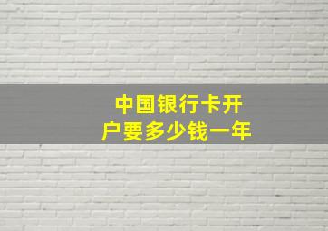 中国银行卡开户要多少钱一年