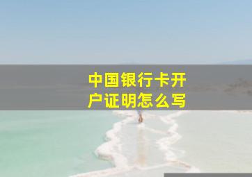 中国银行卡开户证明怎么写