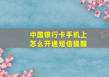 中国银行卡手机上怎么开通短信提醒