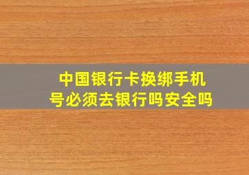 中国银行卡换绑手机号必须去银行吗安全吗