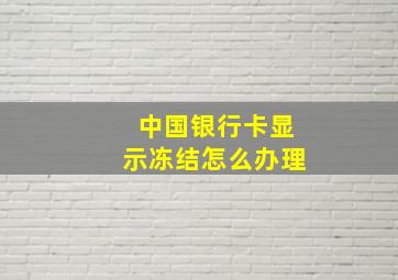 中国银行卡显示冻结怎么办理