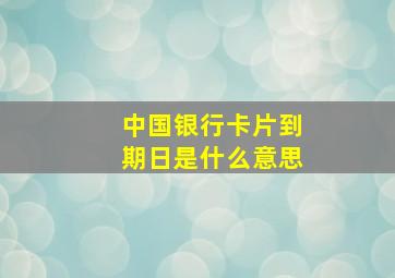 中国银行卡片到期日是什么意思