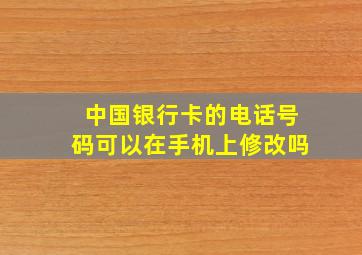 中国银行卡的电话号码可以在手机上修改吗