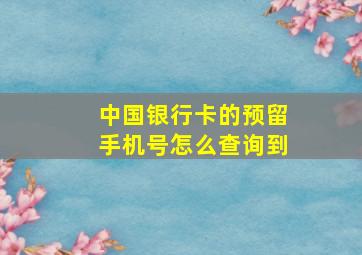 中国银行卡的预留手机号怎么查询到