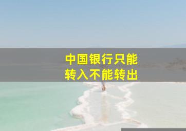 中国银行只能转入不能转出