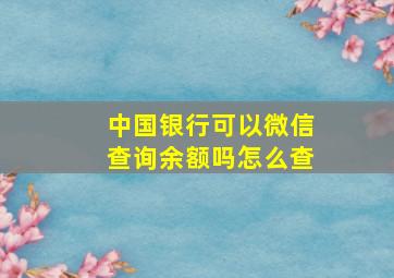 中国银行可以微信查询余额吗怎么查