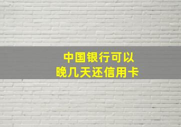 中国银行可以晚几天还信用卡