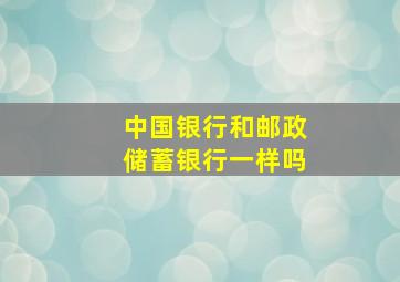 中国银行和邮政储蓄银行一样吗