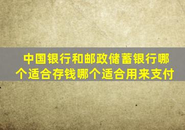 中国银行和邮政储蓄银行哪个适合存钱哪个适合用来支付