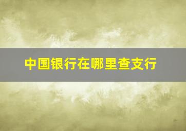 中国银行在哪里查支行