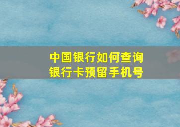 中国银行如何查询银行卡预留手机号