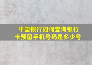 中国银行如何查询银行卡预留手机号码是多少号