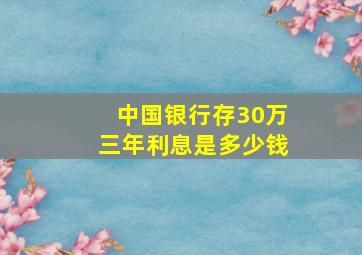 中国银行存30万三年利息是多少钱