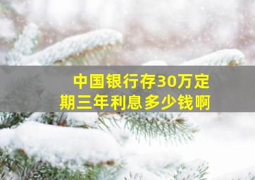 中国银行存30万定期三年利息多少钱啊