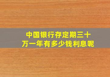 中国银行存定期三十万一年有多少钱利息呢