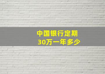 中国银行定期30万一年多少