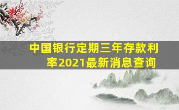 中国银行定期三年存款利率2021最新消息查询