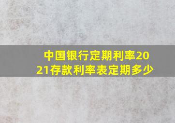 中国银行定期利率2021存款利率表定期多少