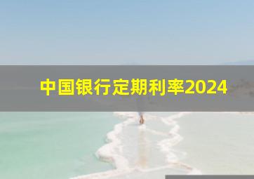 中国银行定期利率2024