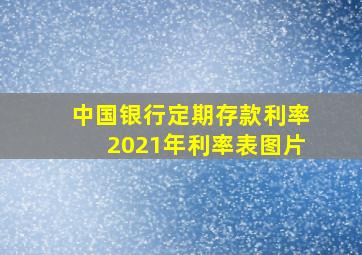 中国银行定期存款利率2021年利率表图片