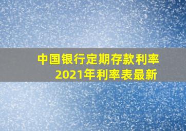 中国银行定期存款利率2021年利率表最新