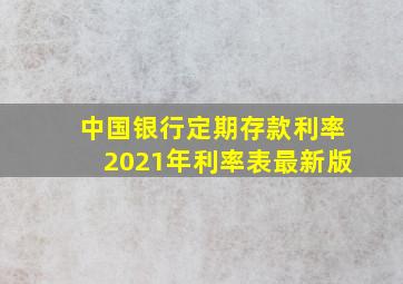 中国银行定期存款利率2021年利率表最新版