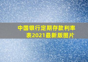 中国银行定期存款利率表2021最新版图片