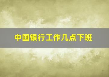 中国银行工作几点下班