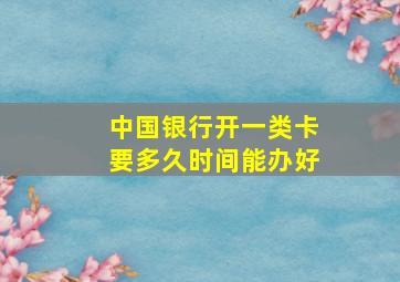 中国银行开一类卡要多久时间能办好