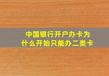 中国银行开户办卡为什么开始只能办二类卡