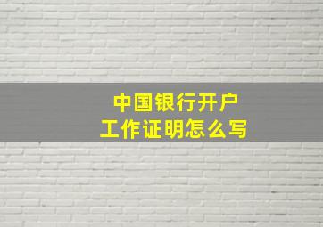 中国银行开户工作证明怎么写