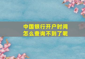 中国银行开户时间怎么查询不到了呢