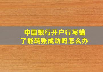 中国银行开户行写错了能转账成功吗怎么办