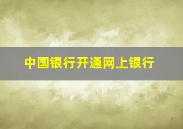 中国银行开通网上银行