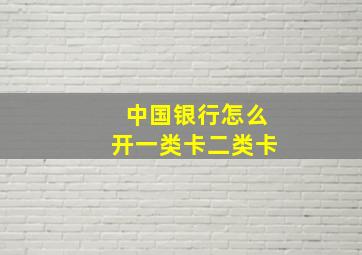 中国银行怎么开一类卡二类卡