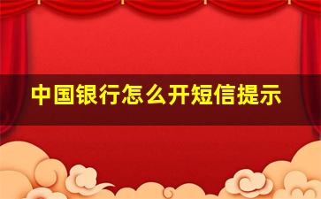 中国银行怎么开短信提示