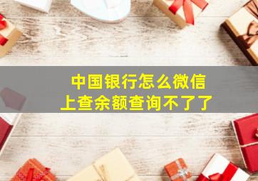 中国银行怎么微信上查余额查询不了了