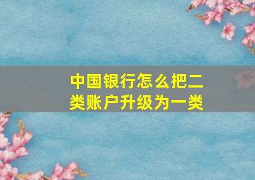 中国银行怎么把二类账户升级为一类