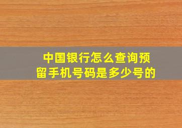 中国银行怎么查询预留手机号码是多少号的