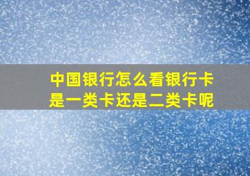 中国银行怎么看银行卡是一类卡还是二类卡呢