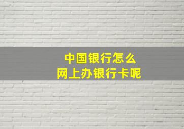 中国银行怎么网上办银行卡呢