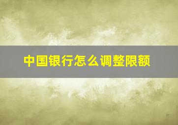 中国银行怎么调整限额