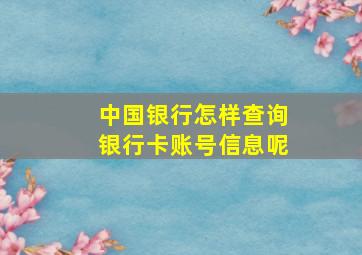 中国银行怎样查询银行卡账号信息呢