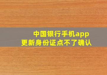 中国银行手机app更新身份证点不了确认