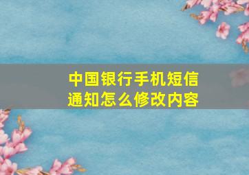 中国银行手机短信通知怎么修改内容