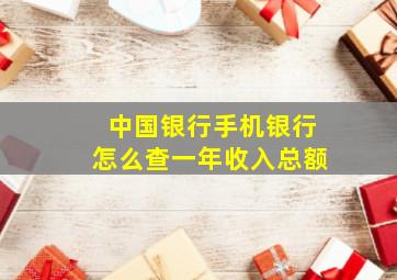 中国银行手机银行怎么查一年收入总额