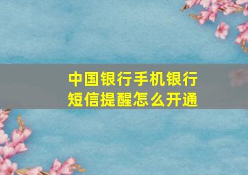 中国银行手机银行短信提醒怎么开通